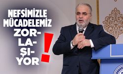 İşliyen: Nefsimizle mücadelemiz zorlaşıyor