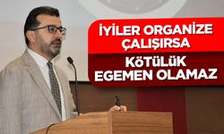 Irmaklı: İyiler organize çalışırsa kötülük egemen olamaz