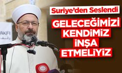 Erbaş, Suriye'den seslendi: Geleceğimizi kendimiz inşa etmeliyiz