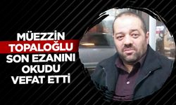 Müezzin Topaloğlu, son ezanını okudu vefat etti