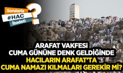Arafat vakfesi cuma gününe denk geldiğinde hacıların Arafat’ta cuma namazı kılmaları gerekir mi?