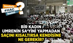 Bir kadın, umrenin sa‘yini yapmadan saçını kısaltırsa kendisine ne gerekir?