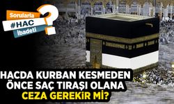 Hacda kurban kesmeden önce saç tıraşı olana ceza gerekir mi?