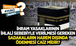 İhram yasaklarının ihlali sebebiyle verilmesi gereken sadakaların Harem dışında ödenmesi caiz midir?