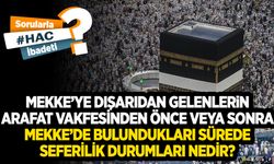 Mekke’ye dışarıdan gelenlerin Arafat vakfesinden önce veya sonra Mekke’de bulundukları sürede seferilik durumları nedir?