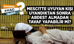 Mescitte uyuyan kişi uyandıktan sonra abdest almadan tavaf yapabilir mi?