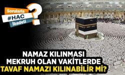 Namaz kılınması mekruh olan vakitlerde tavaf namazı kılınabilir mi?
