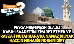 Peygamberimizin (s.a.s.) Kabr-i Saadet’ini ziyaret etmek ve Ravza-i Mutahhara’da namaz kılmak haccın menasikinden midir?