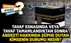 Tavaf esnasında veya tavaf tamamlandıktan sonra abdesti hakkında şüphe duyan kimsenin durumu nedir?