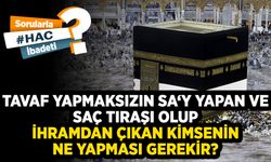 Tavaf yapmaksızın sa‘y yapan ve saç tıraşı olup ihramdan çıkan kimsenin ne yapması gerekir?