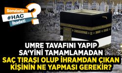 Umre tavafını yapıp sa‘yini tamamlamadan saç tıraşı olup ihramdan çıkan kişinin ne yapması gerekir?