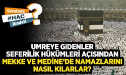 Umreye gidenler seferilik hükümleri açısından Mekke ve Medine’de namazlarını nasıl kılarlar?