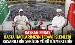 Başkan Erbaş: Hasta hacılarımızın tedavi işlemleri başarılı bir şekilde yürütülmektedir