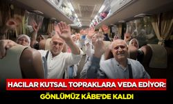 Hacılar Kutsal Topraklara Veda Ediyor: Gönlümüz Kâbe’de Kaldı