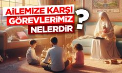 Ailemize Karşı Görevlerimiz Nelerdir?