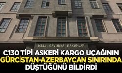 MSB, C130 tipi askeri kargo uçağının Gürcistan-Azerbaycan sınırında düştüğünü bildirdi