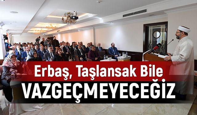 Erbaş: Taşlansak bile vazgeçmeyeceğiz!