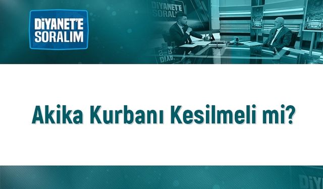 Akika kurbanı kesilmeli mi?