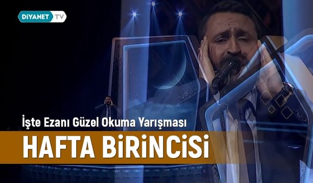 İşte ezanı güzel okuma yarışması hafta birincisi