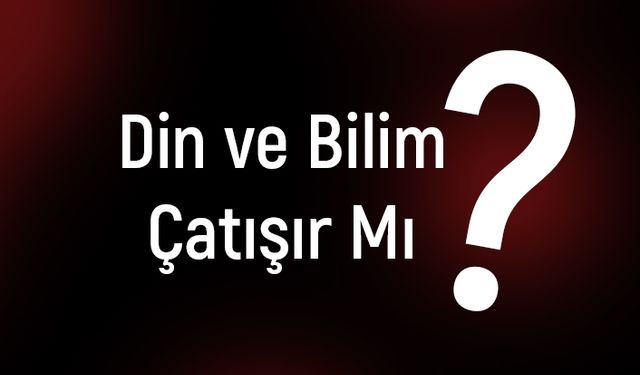 Din ve Bilim Çatışır mı?