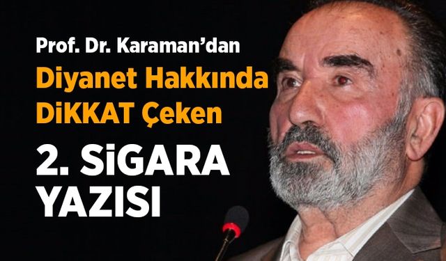 Prof. Dr. Karaman'dan Diyanet hakkında dikkat çeken 2. sigara yazısı