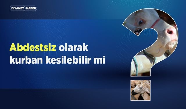 Abdestsiz olarak kurban kesilebilir mi?