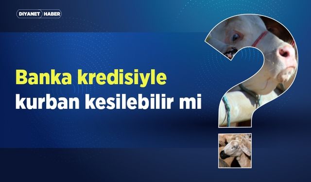 Banka kredisiyle kurban kesilebilir mi?