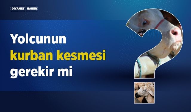 Yolcunun kurban kesmesi gerekir mi?