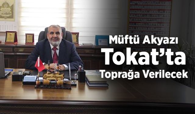 Müftü Akyazı Tokat’ta toprağa verilecek