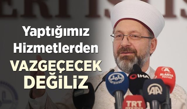 Erbaş: Yaptığımız hizmetlerden vazgeçecek değiliz