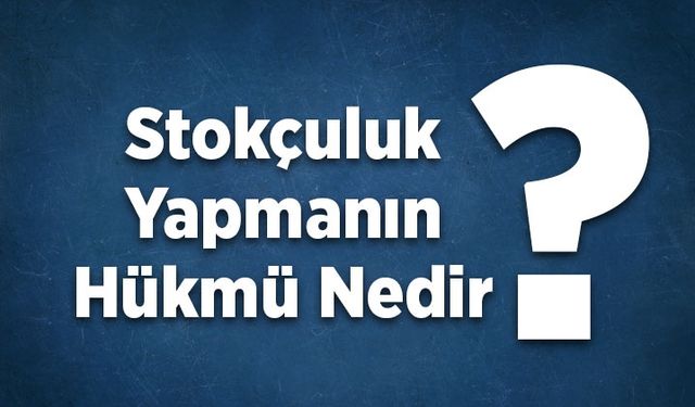 Stokçuluk yapmanın hükmü nedir?