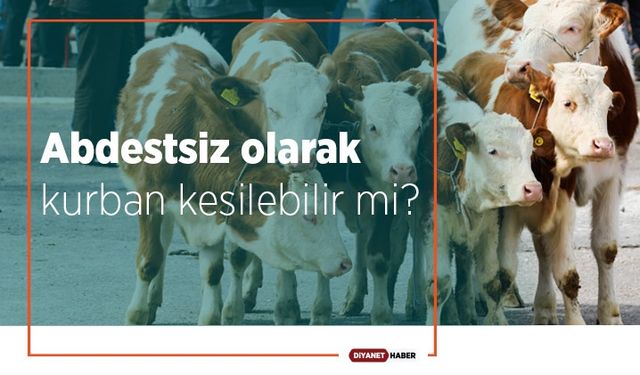 Abdestsiz olarak kurban kesilebilir mi?