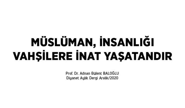 Müslüman, insanlığı vahşilere inat yaşatandır