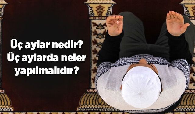 Üç aylar nedir? Üç aylarda neler yapılmalıdır?