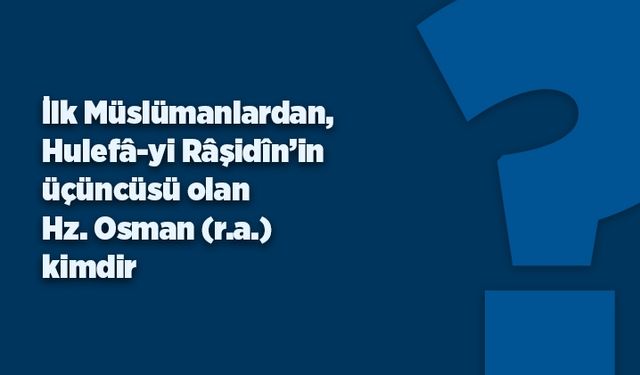 Hz. Osman (r.a.) kimdir?