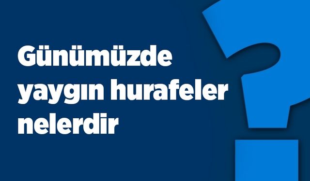 Günümüzde yaygın hurafeler nelerdir?