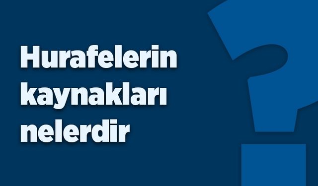 Hurafelerin kaynakları nelerdir?