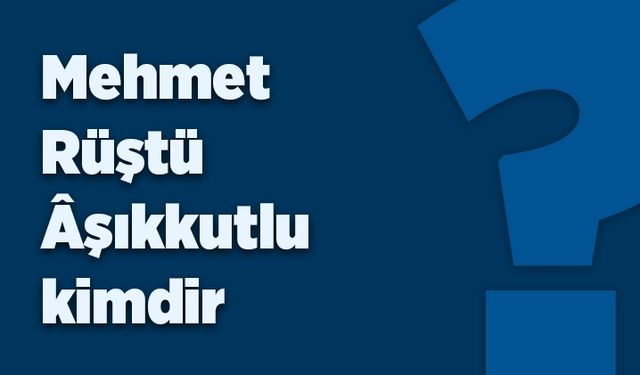 Mehmet Rüştü Aşıkkutlu kimdir?