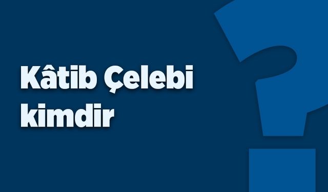 Kâtib Çelebi kimdir?