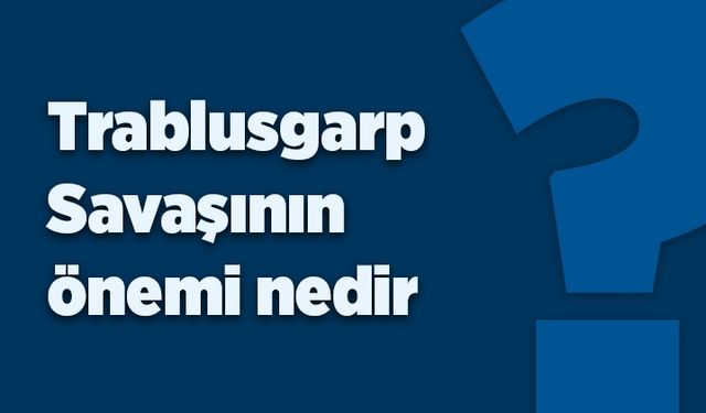 Trablusgarp Savaşı’nın önemi nedir?