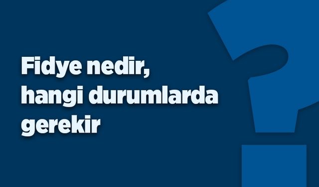 Fidye nedir, hangi durumlarda gerekir?