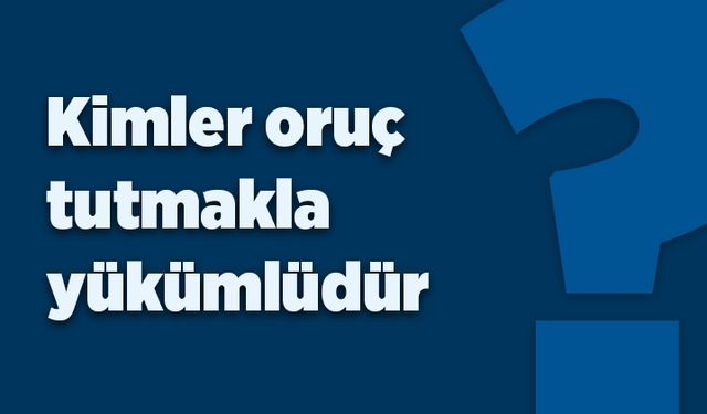 Kimler oruç tutmakla yükümlüdür?