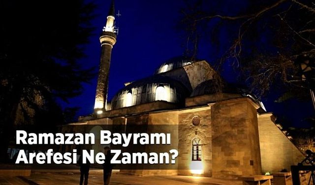 Arefe nedir? Ramazan bayramı arefesi ne zaman?