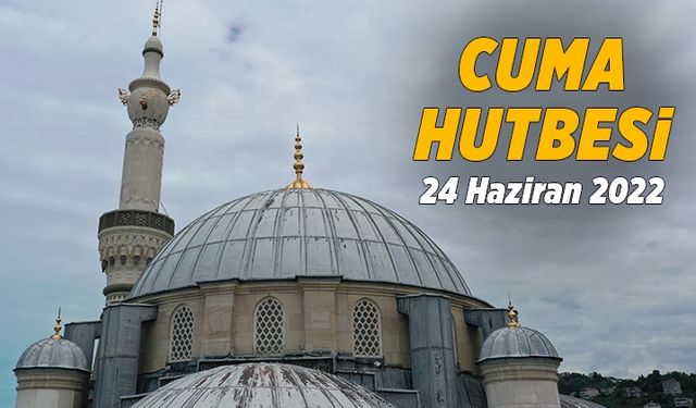 Cuma Hutbesi - 24 Haziran 2022