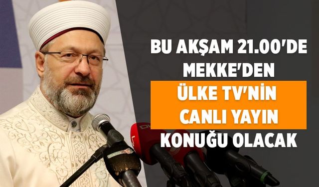 Diyanet İşleri Başkanı Erbaş, Mekke'den Ülke TV canlı yayınına konuk olacak