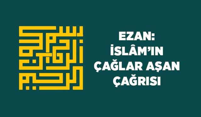 Ezan: İslam'ın Çağlar Aşan Çağrısı