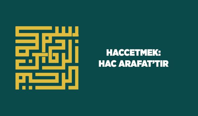 Haccetmek: Hac Arafat'tır