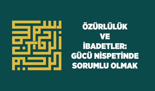 Özürlülük ve İbadetler: Gücü Nispetinde Sorumlu Olmak