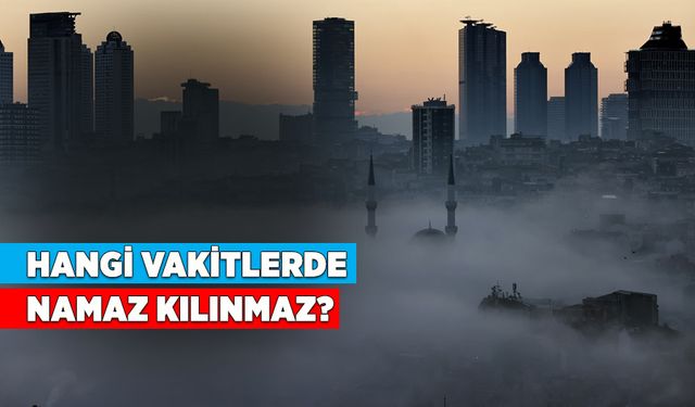 Hangi vakitlerde namaz kılınmaz?