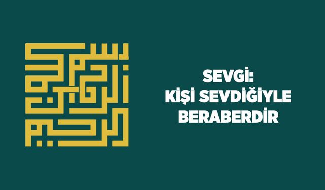 Sevgi: Kişi Sevdiğiyle Beraberdir